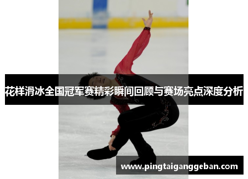 花样滑冰全国冠军赛精彩瞬间回顾与赛场亮点深度分析