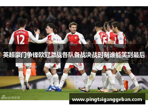 英超豪门争锋欧冠激战各队备战决战时刻谁能笑到最后
