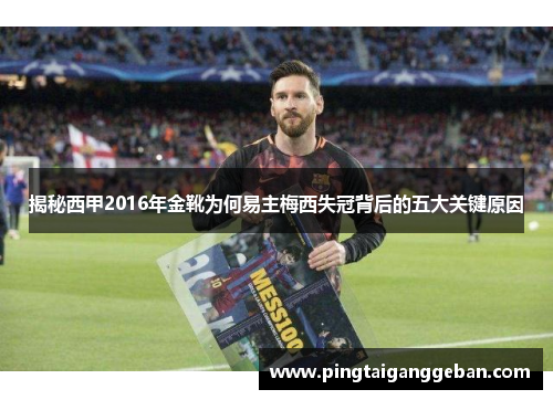 揭秘西甲2016年金靴为何易主梅西失冠背后的五大关键原因